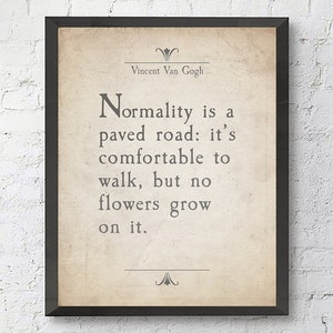 May include: A black framed print with a beige background featuring a quote by Vincent Van Gogh. The quote reads: "Normality is a paved road: it's comfortable to walk, but no flowers grow on it."