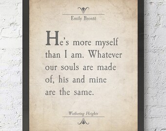 He's more myself than I am -Whatever our souls are made of- Emily Bronte Quote ART PRINT-UNFRAMED-Wuthering Heights Literary gift, All Sizes