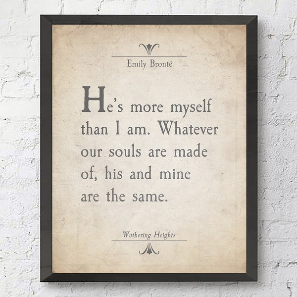 He's more myself than I am -Whatever our souls are made of- Emily Bronte Quote ART PRINT-UNFRAMED-Wuthering Heights Literary gift, All Sizes