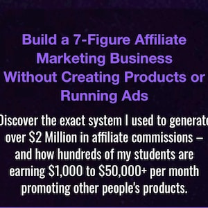 May include: Text on a dark purple background reads: "Build a 7-Figure Affiliate Marketing Business Without Creating Products or Running Ads." The text continues: "Discover the exact system I used to generate over $2 Million in affiliate commissions."