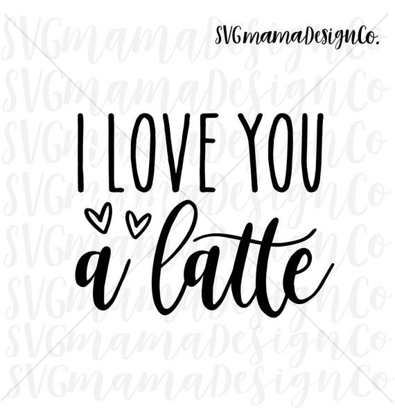 Download I Love You A Latte Svg Cut File For Cricut And Silhouette Etsy