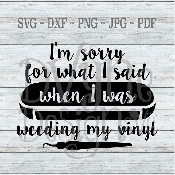 Sorry for What I Said When I Was Weeding My Vinyl SVG, Cricut SVG