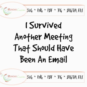 May include: White digital file with the text "I Survived Another Meeting That Should Have Been An Email" in black. The file includes the text "SVG * PNG * PDF * JPG * DIGITAL FILE".