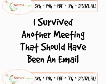 May include: Digital file in white with the black text "I Survived Another Meeting That Should Have Been An Email". The file includes the text "SVG * PNG * PDF * JPG * DIGITAL FILE".