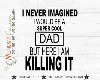 I Never Dreamed Super Cool Dad here I am killing it Father's Day Idea Fathers Day Shirt Dads Day New Dad Baby Announcement Baby Reveal SVG