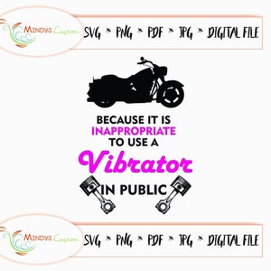 May include: Black silhouette of a motorcycle with the text "BECAUSE IT IS INAPPROPRIATE TO USE A Vibrator IN PUBLIC". The image also includes two piston graphics and the text "SVG * PNG * PDF * JPG * DIGITAL FILE".