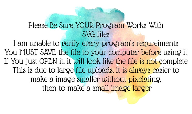 May include: White background with watercolor splashes of blue, yellow, and orange. Text in black font reads: "Please Be Sure YOUR Program Works With SVG files...You MUST SAVE the file to your computer before using it..."