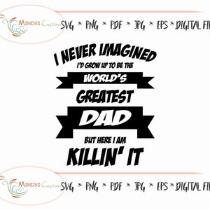 Greatest Dad svg Father’s Day Dad Day Gift Never Imagined Great Dad Here I Am Killing It Father&#39;s Day Worlds Greatest Dad dad printable svg