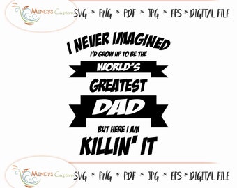 Greatest Dad svg Father’s Day Dad Day Gift Never Imagined Great Dad Here I Am Killing It Father's Day Worlds Greatest Dad dad printable svg