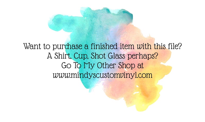 May include: Watercolor background in shades of blue, turquoise, and yellow with text: "Want to purchase a finished item with this file? A Shirt, Cup, Shot Glass perhaps? Go To My Other Shop at www.mindyscustomvinyl.com."