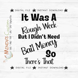 May include: A digital file design with the text "It Was A Rough Week But I Didn't Need Bail Money So There's That" in a bold, black font. The design includes stars and the words "Digital File" and "Instant Download".