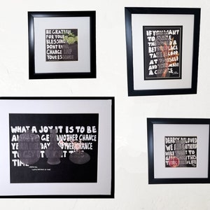 May include: Four framed black and white prints with inspirational quotes. The quotes are: "Be grateful for your blessing don't ever change keep your essence", "If you want to make the world a better place take a look at yourself and then make a change", "What a joy it is to be alive to get another chance ye another day another chance to get it right this time", and "Dearly beloved we are gathered here today to give thanks for this happy life".
