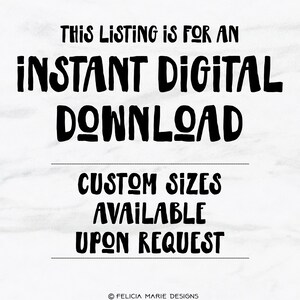 May include: Text graphic with the words "This listing is for an instant digital download. Custom sizes available upon request. &copy; Felicia Marie Designs."