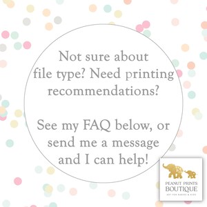 May include: A white circle with a gray border and text that reads "Not sure about file type? Need printing recommendations? See my FAQ below, or send me a message and I can help!"  The circle is on a white background with a confetti pattern of pink, blue, and yellow dots.  The bottom right corner of the image has a logo that reads "Peanut Prints Boutique Art for Babies & Kids."