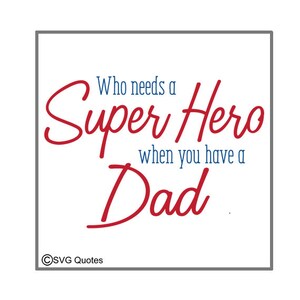 May include: Red and blue text on a white background reads "Who needs a Super Hero when you have a Dad."  The text is in a cursive font.  The bottom of the image reads "©SVG Quotes".