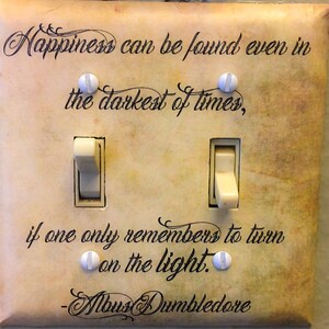 May include: A light switch cover with a quote from Albus Dumbledore, "Happiness can be found even in the darkest of times, if one only remembers to turn on the light." The quote is written in a cursive font on a beige background with a distressed look.
