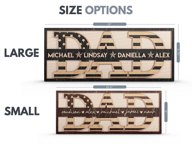 May include: A wooden sign with the word "DAD" in large, black letters with an American flag design. The sign is available in two sizes: 15 inches by 5.75 inches and 10.5 inches by 5 inches. The smaller sign has the names "madison, alex, michael, james, noah" written below the word "DAD". The larger sign has the names "MICHAEL, LINDSAY, DANIELLA, ALEX" written below the word "DAD".