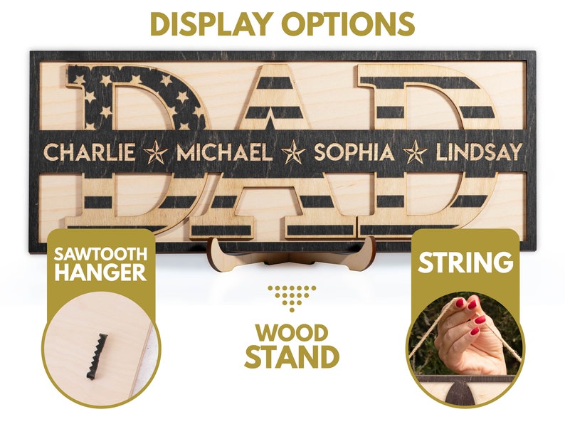 May include: Wooden sign with the word "DAD" in large letters, with an American flag design. The sign has a black background with a white stripe and a black stripe. The sign also has the names "Charlie", "Michael", "Sophia", and "Lindsay" written on it. The sign is shown with three different display options: a sawtooth hanger, a wood stand, and a string.