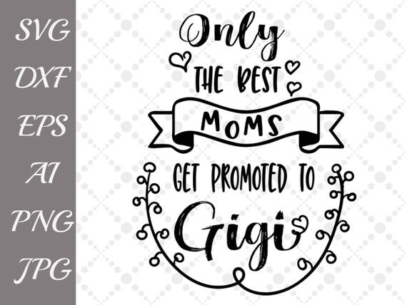 Only The Best Moms Get Promoted To Gigi Svg Grandma Etsy