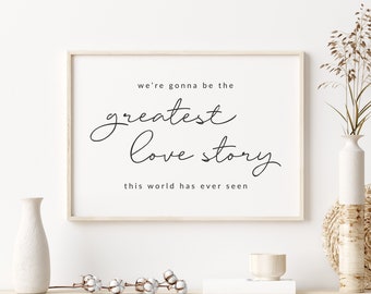 We’re gonna be the greatest love story this world has ever seen - Love Quote Wall Art - Love Printable Quote