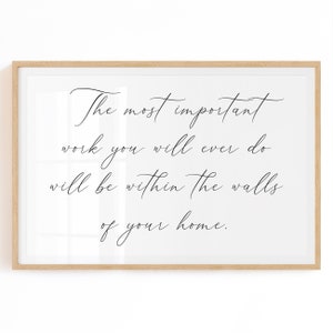 Family Quote Print Digital Download - The most important work you will ever do will be within the walls of your home.