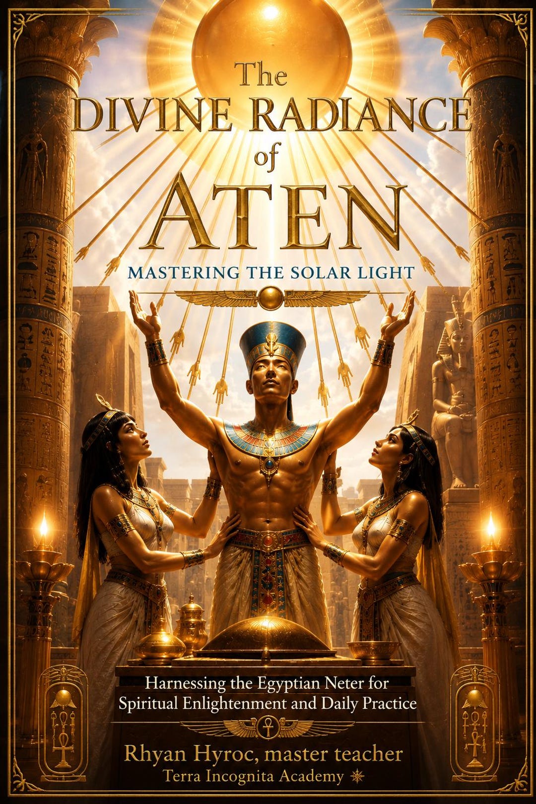 The Divine Radiance of Aten: Egyptian Solar Mysticism, Heka Rituals ...