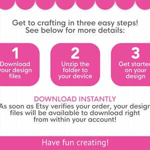 May include: Pink and white graphic with three steps to download digital design files. Step 1: Download your design files. Step 2: Unzip the folder to your device. Step 3: Get started on your design. Text reads: "Download Instantly. As soon as Etsy verifies your order, your design files will be available to download right from within your account! Have fun creating!"