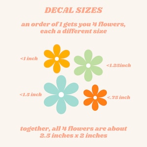 May include: Four flower decals in different sizes, ranging from less than 1 inch to less than 1.5 inches. The decals are orange, green, and blue. The text "DECAL SIZES" is at the top of the image. The text "an order of 1 gets you 4 flowers, each a different size" is below the title. The text "together, all 4 flowers are about 2.5 inches x 2 inches" is at the bottom of the image.