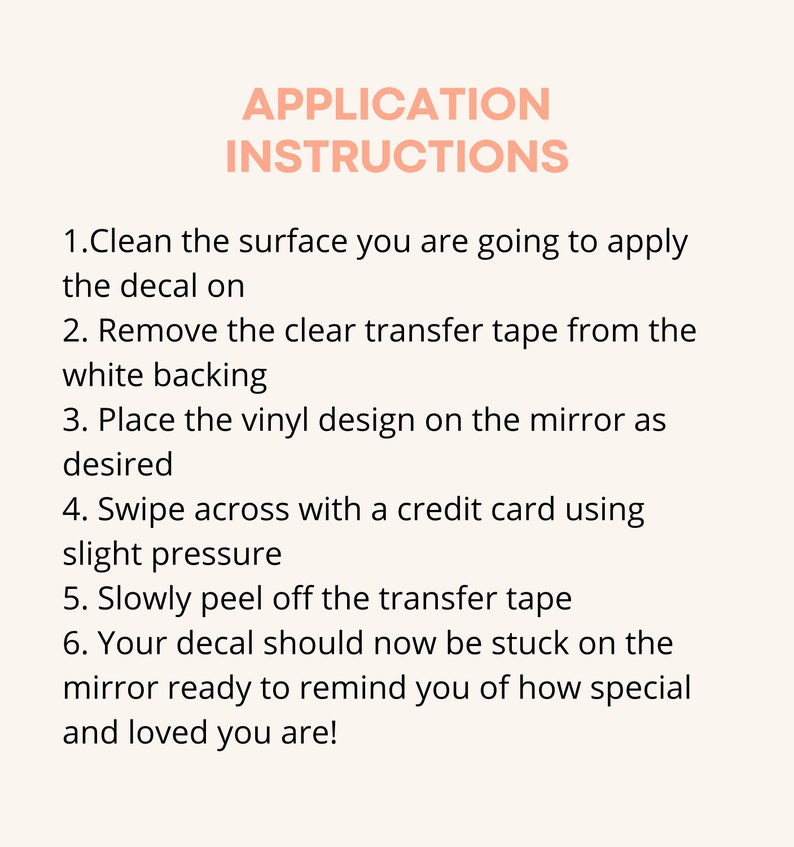 May include: Application instructions for applying a decal to a surface. The instructions include cleaning the surface, removing the transfer tape, placing the decal, and using a credit card to smooth out the decal.