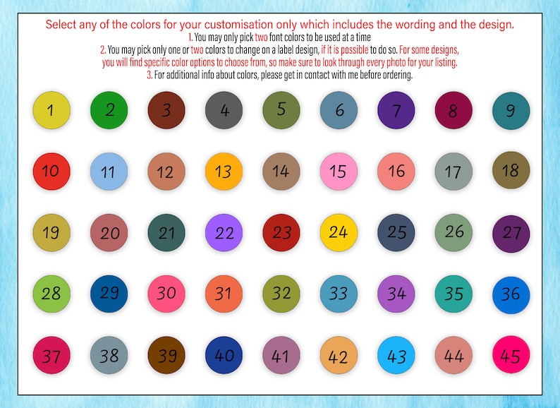 May include: A color chart with 45 different colored circles numbered 1 through 45. The chart is on a light blue background. The text on the chart says "Select any of the colors for your customization only which includes the wording and the design."