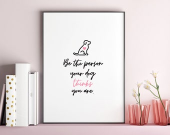 Be The Person Your Dog Thinks You Are, Dog Art Print, Dog Lover Gift, Pet Lover, Fur Baby Art, Wall Art, Home Decor, Digital