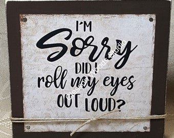 I'm Sorry Did I Roll My Eyes Out Loud? Wood Block Sign