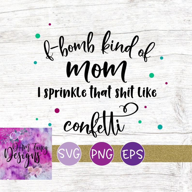F bomb kind of mom I sprinkle that shit like confetti svg ...
