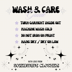 May include: A cream-colored graphic with the text "WASH & CARE Guide" in black, with care instructions below. The instructions include turning the garment inside out, machine washing cold, not ironing on the print, and hang drying or drying on low. The text "WITH LOVE FROM SOUNDWAVE CLOTHING" is at the bottom.