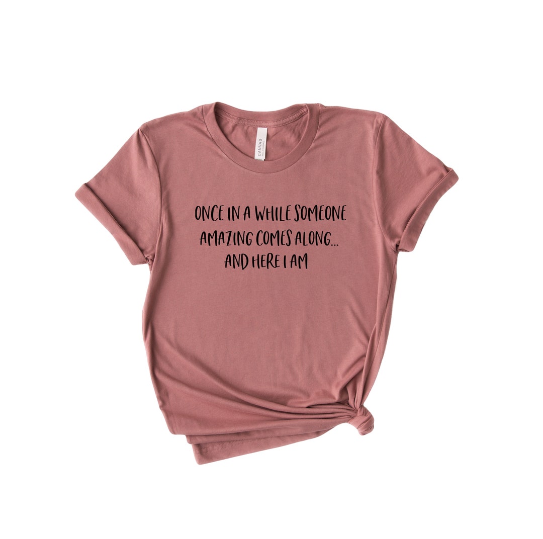 Once in A While Someone Amazing Comes Along and Here I AM T Shirt ...