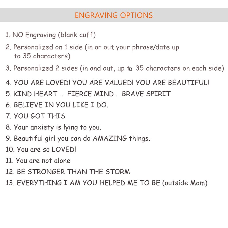 K&ouml;nnte beinhalten: Eine Liste von Gravur-Optionen f&uuml;r ein Armband oder anderen Schmuck. Die Optionen umfassen "Keine Gravur", "Personalisiert auf 1 Seite", "Personalisiert auf 2 Seiten", "YOU ARE LOVED! YOU ARE VALUED! YOU ARE BEAUTIFUL!", "KIND HEART. FIERCE MIND. BRAVE SPIRIT", "BELIEVE IN YOU LIKE I DO.", "YOU GOT THIS", "Your anxiety is lying to you.", "Beautiful girl you can do AMAZING things.", "You are so LOVED!", "You are not alone", "BE STRONGER THAN THE STORM", und "EVERYTHING I AM YOU HELPED ME TO BE (outside Mom)".