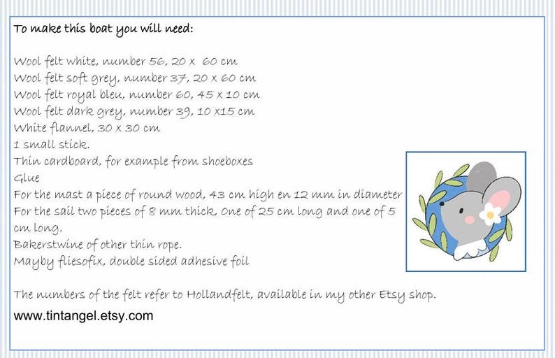 In this picture: a list of materials you need, in English, to make a felt toy sailing boat use for toy animals. 
This boat and mathing toy animals and costumes are made with a PDF hand sewing pattern from WoolFeltwonders and are part of a series with felt toy animals and all kinds of clothing sets to mix and match to portray hobby or profession. Easy to make animals and clothing sets for decoration and play
