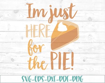 Im Just here for the pie svg, dxf, cricut,cameo, cut file, Thanksgiving svg, pumpkin pie svg, 1st thanksgiving, first thanksgiving, fall svg