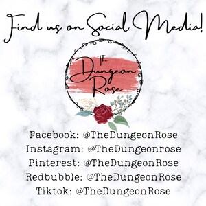 May include: A graphic with the text "Find us on Social Media!" and a logo for "The Dungeon Rose" with a red rose and green leaves. The text below the logo lists the social media handles for Facebook, Instagram, Pinterest, Redbubble, and Tiktok.