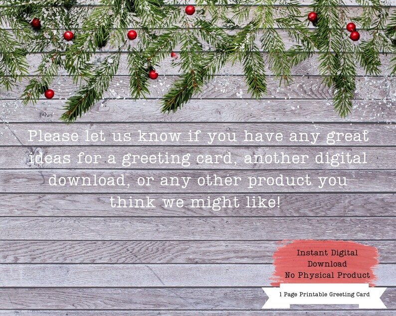 Puede incluir: Una tarjeta de felicitaci&oacute;n imprimible con un fondo de madera y una rama de abeto nevada con bayas rojas. El texto dice: "Por favor, h&aacute;znos saber si tienes alguna gran idea para una tarjeta de felicitaci&oacute;n, otra descarga digital o cualquier otro producto que te pueda gustar!" Descarga digital instant&aacute;nea. Sin producto f&iacute;sico. Tarjeta de felicitaci&oacute;n imprimible de 1 p&aacute;gina.