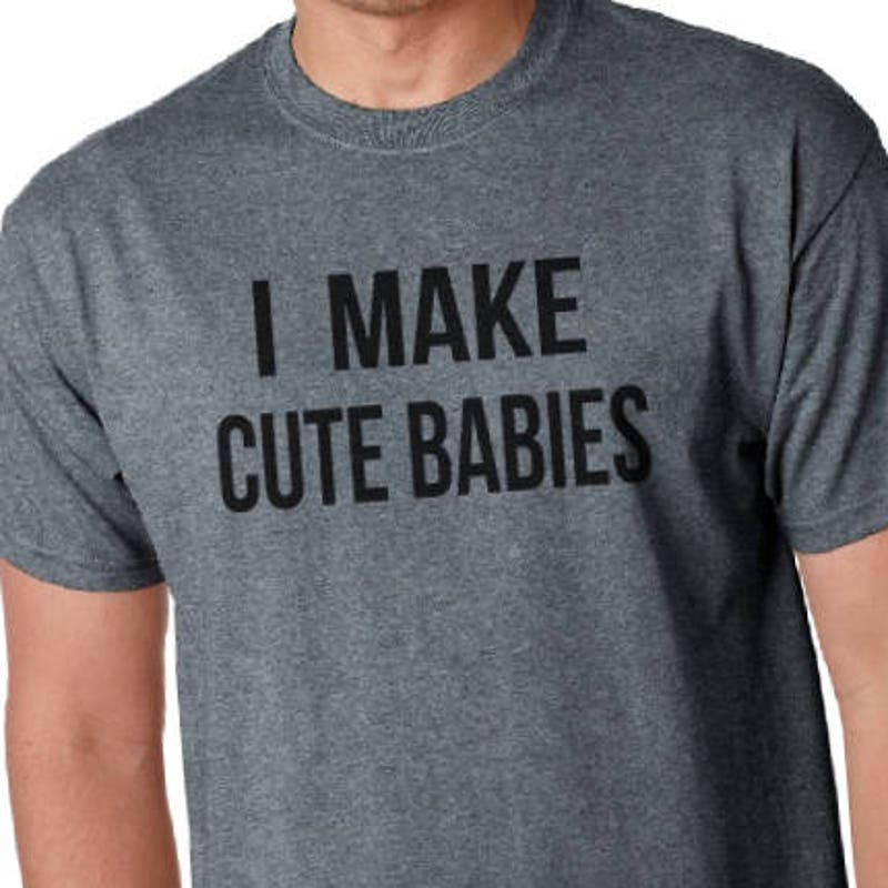 I Make Cute Babies Shirt Funny Mom or Dad Shirt