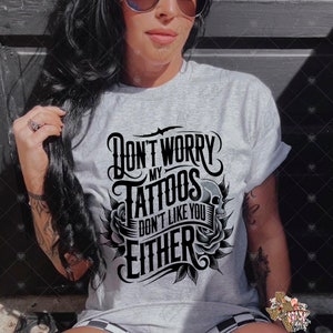 Don&#39;t Worry My Tattoos Don&#39;t Like You Either PNG, Funny Tattoo Saying PNG, Tattoos PNG, Trendy T-Shirt Png, Trendy Png, Digital Download