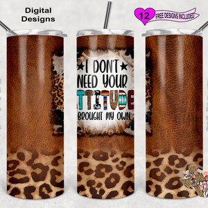 May include: A brown and black leopard print tumbler with the text "I don't need your attitude, brought my own" in white and colorful lettering. The tumbler is surrounded by a brown leather texture with a brown and black leopard print at the bottom.