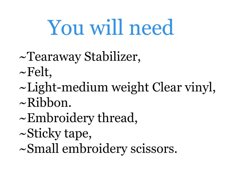 May include: A list of materials needed for a craft project, including tearaway stabilizer, felt, light-medium weight clear vinyl, ribbon, embroidery thread, sticky tape, and small embroidery scissors.