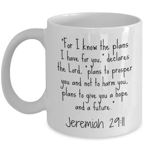 May include: White ceramic coffee mug with black text that reads "For I know the plans I have for you, declares the Lord, "plans to prosper you and not to harm you, plans to give you a hope and a future." Jeremiah 29:11"