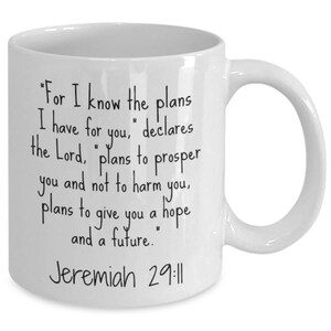 May include: White ceramic mug with black text that reads "For I know the plans I have for you, declares the Lord, plans to prosper you and not to harm you, plans to give you a hope and a future." Jeremiah 29:11