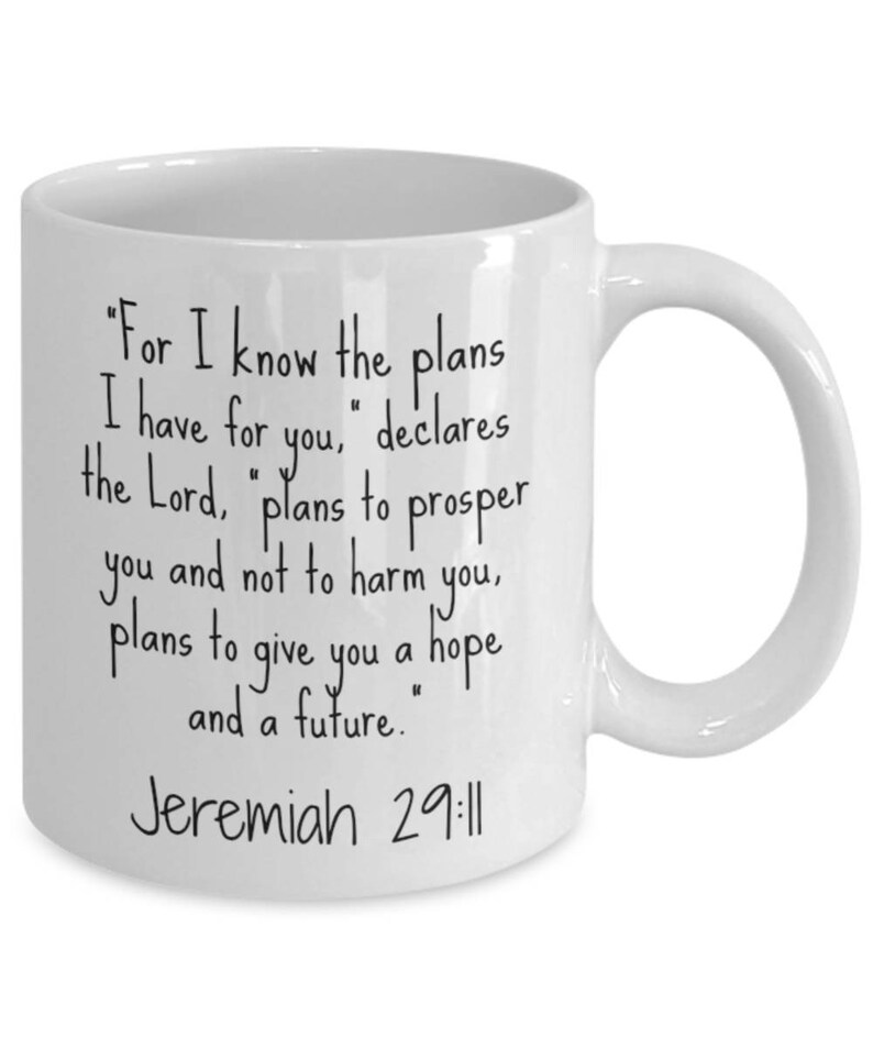 May include: White ceramic mug with black text that reads "For I know the plans I have for you, declares the Lord, plans to prosper you and not to harm you, plans to give you a hope and a future." Jeremiah 29:11