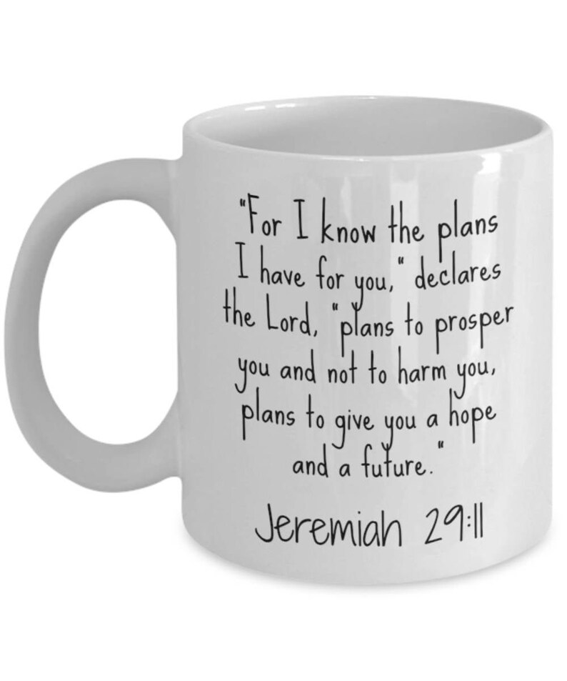 May include: White ceramic coffee mug with black text that reads "For I know the plans I have for you, declares the Lord, "plans to prosper you and not to harm you, plans to give you a hope and a future." Jeremiah 29:11"