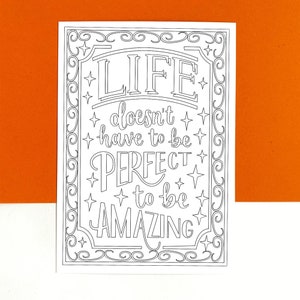 May include: Black and white printable colouring page with a decorative border and the text "LIFE doesn't have to be PERFECT to be AMAZING".