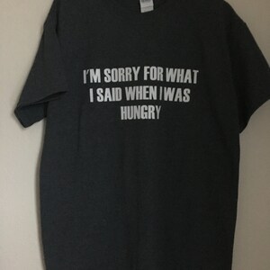 I'm sorry for what Isaid when I was hungry"